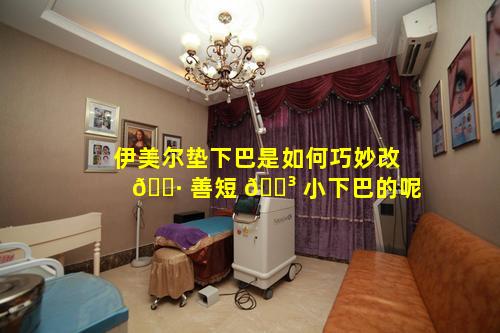 伊美尔垫下巴是如何巧妙改 🕷 善短 🌳 小下巴的呢